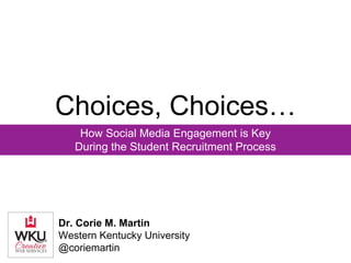 Choices, Choices…
How Social Media Engagement is Key
During the Student Recruitment Process
Dr. Corie M. Martin
Western Kentucky University
@coriemartin
 