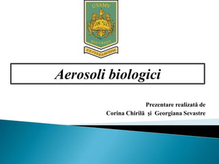 Prezentare realizată de
Corina Chirilă şi Georgiana Sevastre
Aerosoli biologici
 