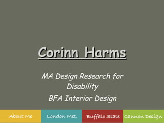 Corinn Harms MA Design Research for Disability BFA Interior Design [email_address] 