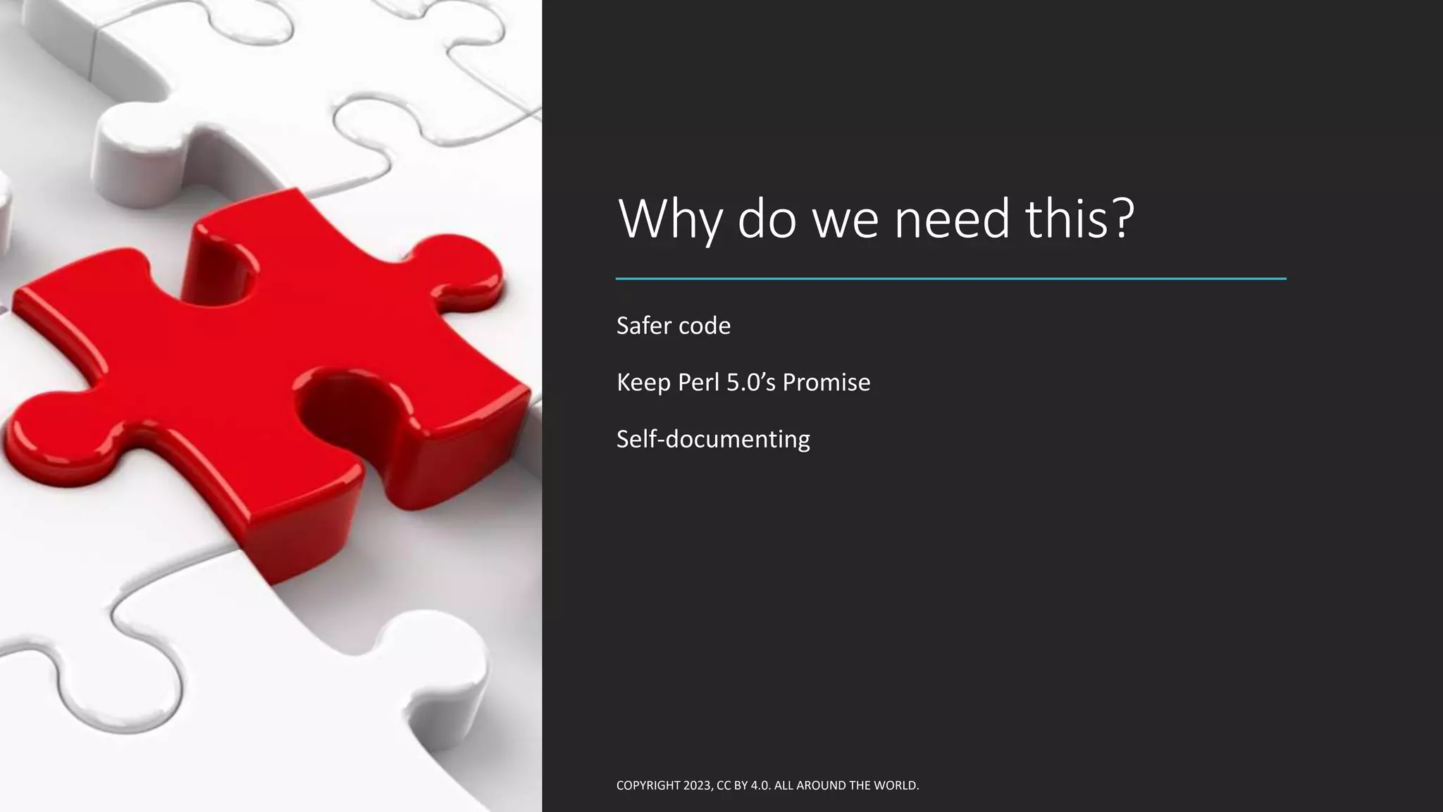 Why do we need this?
Safer code
Keep Perl 5.0’s Promise
Self-documenting
COPYRIGHT 2023, CC BY 4.0. ALL AROUND THE WORLD.
 