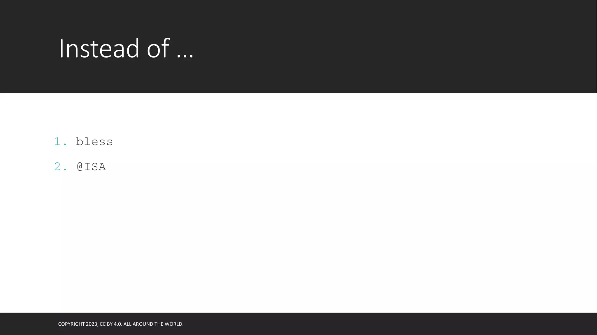 Instead of …
1. bless
2. @ISA
COPYRIGHT 2023, CC BY 4.0. ALL AROUND THE WORLD.
 