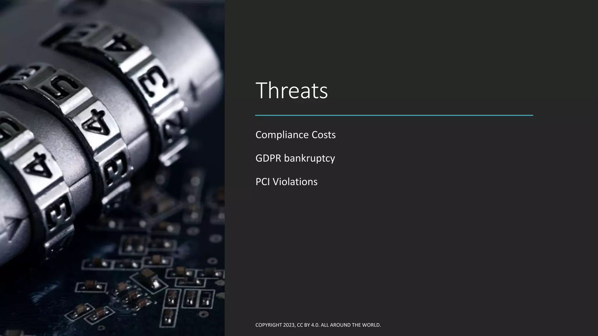 Threats
Compliance Costs
GDPR bankruptcy
PCI Violations
COPYRIGHT 2023, CC BY 4.0. ALL AROUND THE WORLD.
 