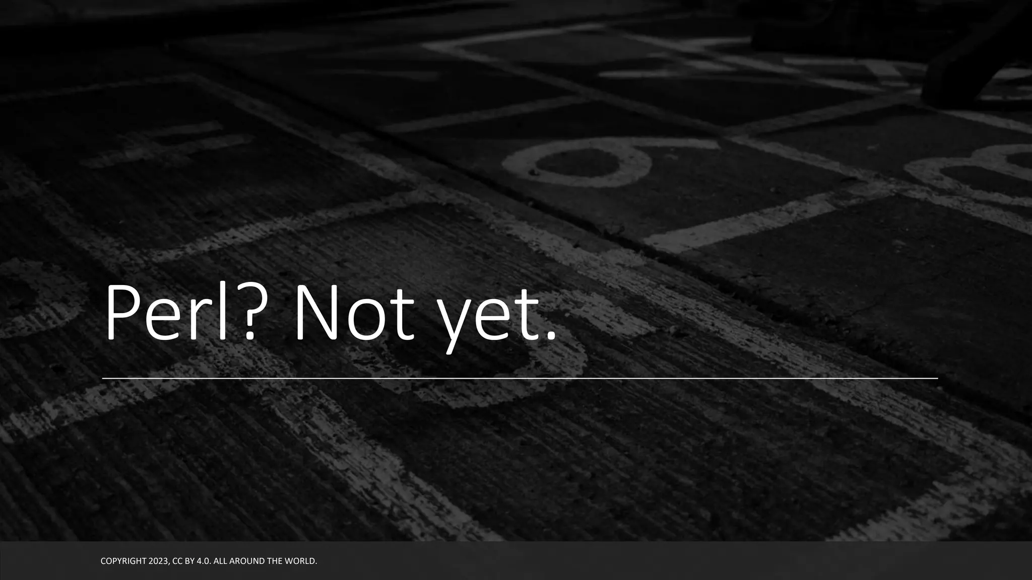 Perl? Not yet.
COPYRIGHT 2023, CC BY 4.0. ALL AROUND THE WORLD.
 