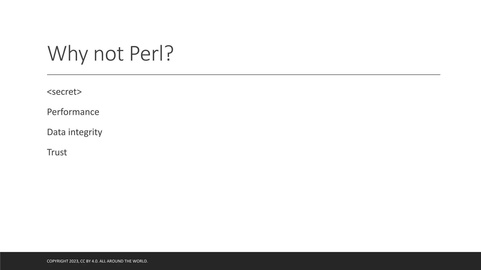 Why not Perl?
<secret>
Performance
Data integrity
Trust
COPYRIGHT 2023, CC BY 4.0. ALL AROUND THE WORLD.
 