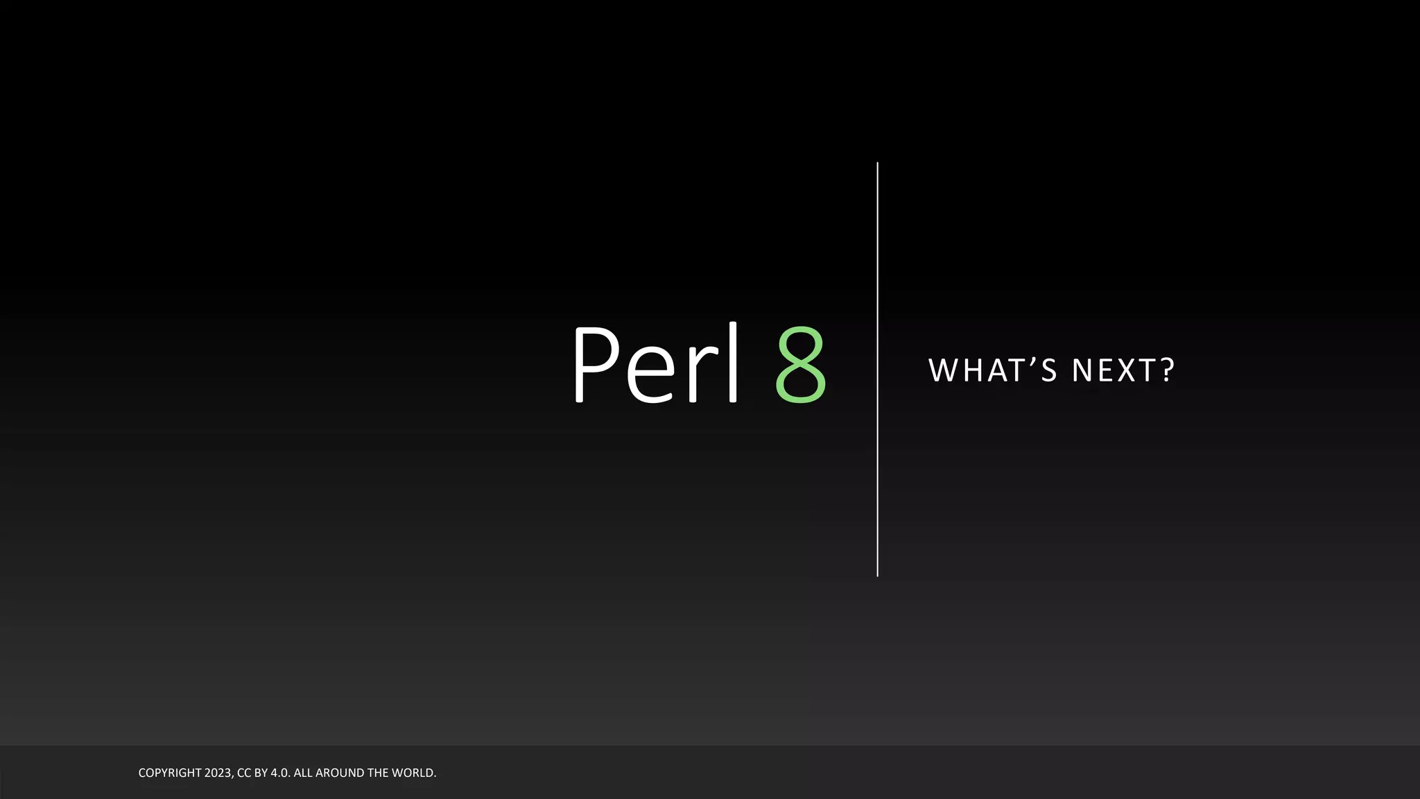 Perl 8 WHAT’S NEXT?
COPYRIGHT 2023, CC BY 4.0. ALL AROUND THE WORLD.
 