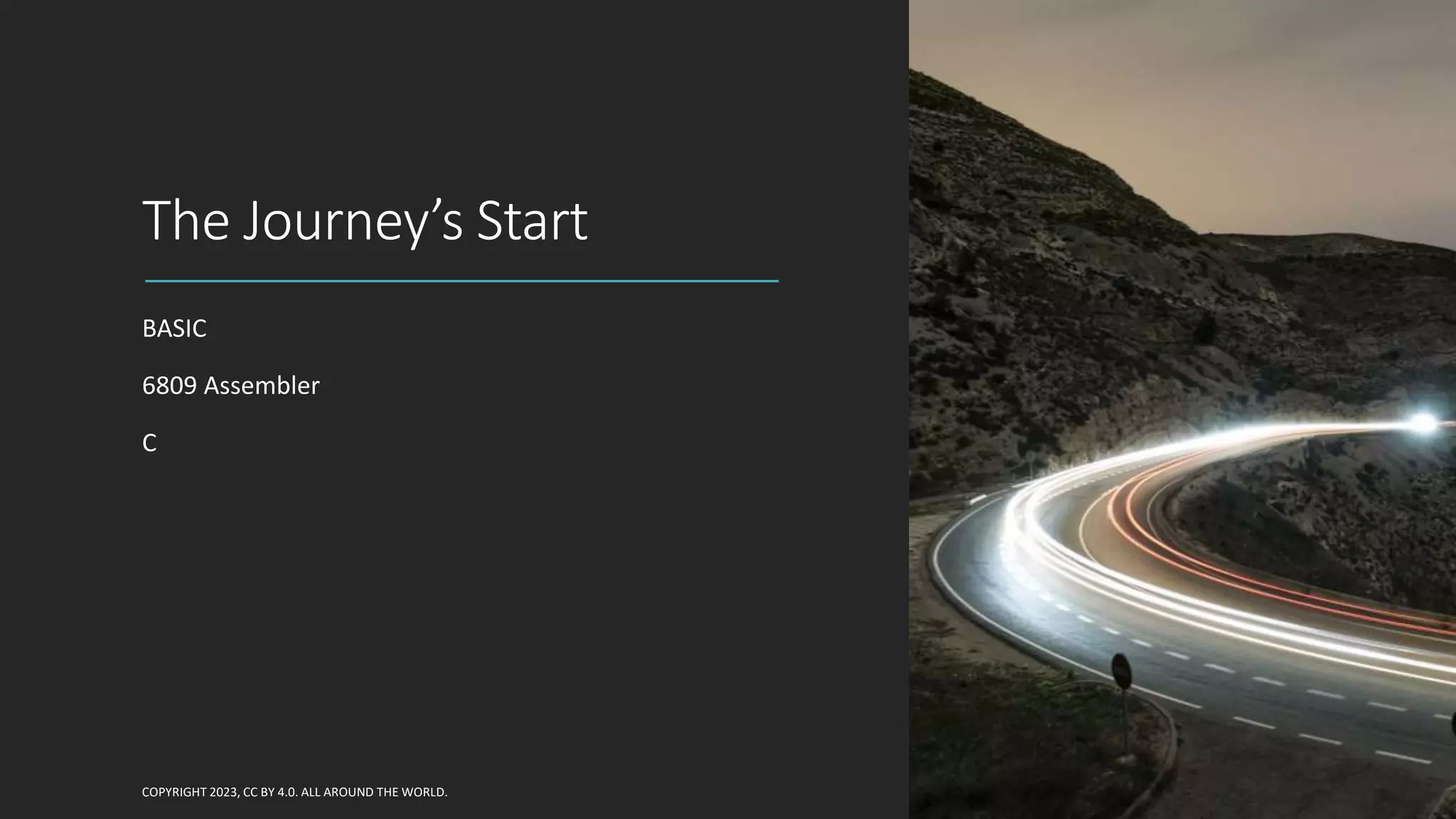 The Journey’s Start
BASIC
6809 Assembler
C
COPYRIGHT 2023, CC BY 4.0. ALL AROUND THE WORLD.
 