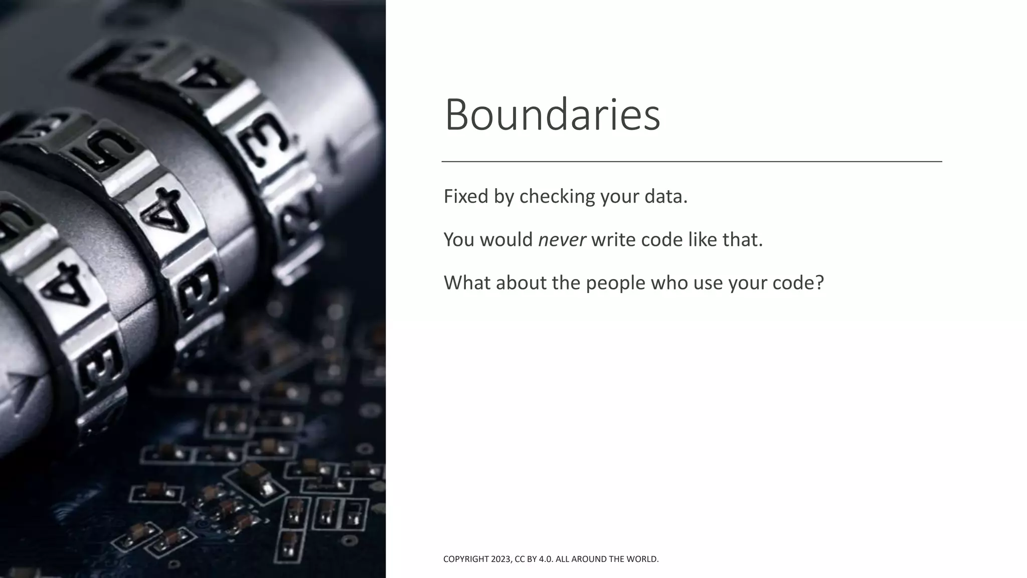 Boundaries
Fixed by checking your data.
You would never write code like that.
What about the people who use your code?
COPYRIGHT 2023, CC BY 4.0. ALL AROUND THE WORLD.
 