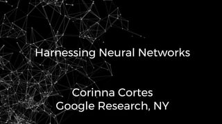 Harnessing Neural Networks
Corinna Cortes
Google Research, NY
 