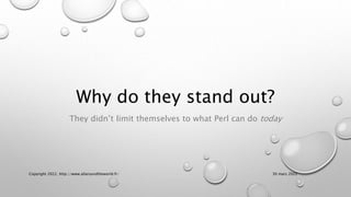 Why do they stand out?
They didn’t limit themselves to what Perl can do today
30 mars 2022
Copyright 2022, http://www.allaroundtheworld.fr/
 