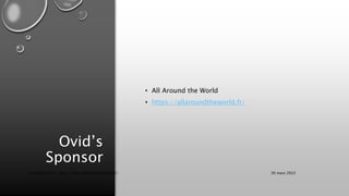 Ovid’s
Sponsor
• All Around the World
• https://allaroundtheworld.fr/
30 mars 2022
Copyright 2022, http://www.allaroundtheworld.fr/
 