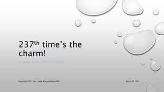 237th time’s the
charm!
3. Same ideas, different syntax
Copyright 2022, http://www.allaroundtheworld.fr/ March 30, 2022
 