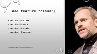 use feature "class";
• perldoc -f class
• perldoc -f role
• perldoc -f field
• perldoc -f method
30 mars 2022
Copyright 2022, http://www.allaroundtheworld.fr/
 