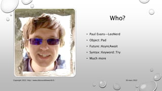 Who?
• Paul Evans—LeoNerd
• Object::Pad
• Future::AsyncAwait
• Syntax::Keyword::Try
• Much more
30 mars 2022
Copyright 2022, http://www.allaroundtheworld.fr/
 