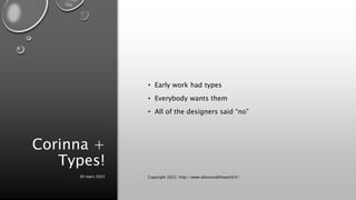 Corinna +
Types!
• Early work had types
• Everybody wants them
• All of the designers said “no”
30 mars 2022 Copyright 2022, http://www.allaroundtheworld.fr/
 