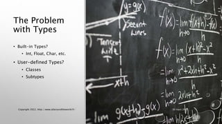 The Problem
with Types
• Built-in Types?
• Int, Float, Char, etc.
• User-defined Types?
• Classes
• Subtypes
Copyright 2022, http://www.allaroundtheworld.fr/ 30 mars 2022
 