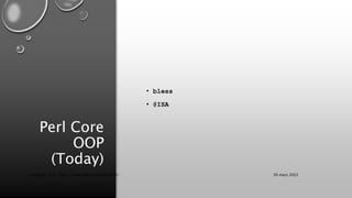 Perl Core
OOP
(Today)
• bless
• @ISA
30 mars 2022
Copyright 2022, http://www.allaroundtheworld.fr/
 