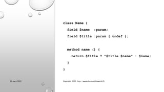 class Name {
field $name :param;
field $title :param { undef };
method name () {
return $title ? "$title $name" : $name;
}
}
30 mars 2022 Copyright 2022, http://www.allaroundtheworld.fr/
 