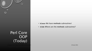 Perl Core
OOP
(Today)
• bless–We have methods subroutines!
• @ISA–Where are the methods subroutines?
30 mars 2022
Copyright 2022, http://www.allaroundtheworld.fr/
 
