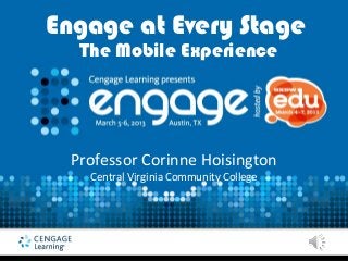 Engage at Every Stage
   The Mobile Experience




  Professor Corinne Hoisington
    Central Virginia Community College
 