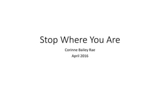 Stop Where You Are
Corinne Bailey Rae
April 2016
 