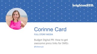 Corinne Card
FULL STORY MEDIA
Budget Digital PR: How to get
awesome press links for SMEs
@fullstoryuk
 