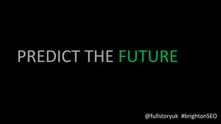 PREDICT THE FUTURE
@fullstoryuk #brightonSEO
 