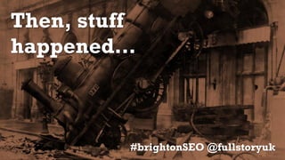 Then, stuff
happened…
#brightonSEO @fullstoryuk
 
