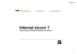 23/04/2013
1
Internet sicuro ?
www.applicando.to.it www.luciano-corino.it www.comunicarelimpresa.com
Internet sicuro ?
Il web a misura di PMI per fare business in sicurezza
 