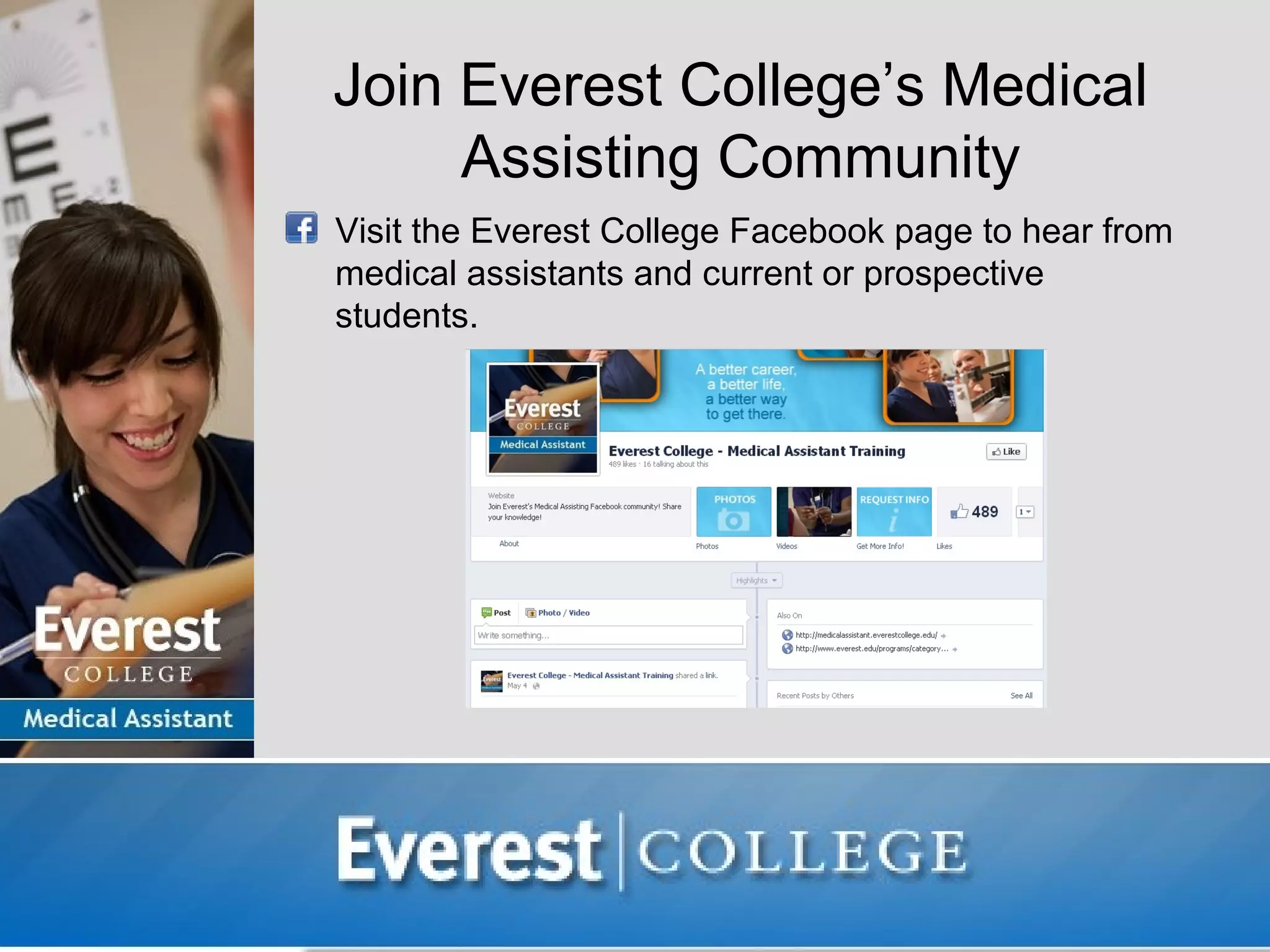 Join Everest College’s Medical
         Assisting Community
•   Visit the Everest College Facebook page to hear from
    medical assistants and current or prospective
    students.
 