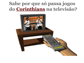 Sabe por que só passa jogos  do  Corinthians  na televisão?   Não?   