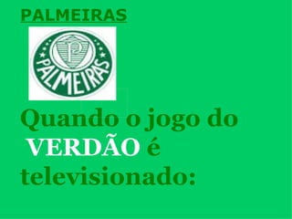 PALMEIRAS Quando o jogo do VERDÃO   é  televisionado: 