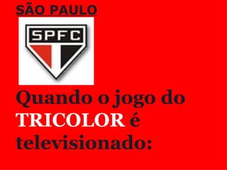 SÃO PAULO                 Quando o jogo do   TRICOLOR   é   televisionado: 