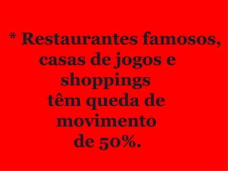 * Restaurantes famosos, casas de jogos e    shoppings  têm queda de movimento  de 50%. 