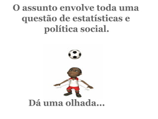 O assunto envolve toda uma   questão de estatísticas e   política social.                        Dá uma olhada... 
