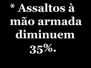 * Assaltos à mão armada  diminuem  35%. 