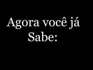 Agora você já Sabe:   