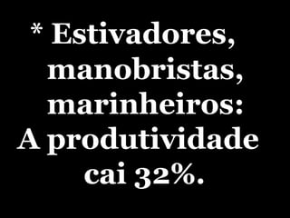* Estivadores, manobristas,  marinheiros:   A produtividade  cai 32%. 