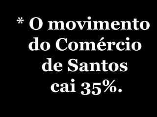* O movimento do Comércio  de Santos  cai 35%. 