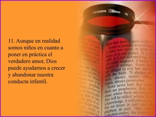 11. Aunque en realidad
somos niños en cuanto a
poner en práctica el
verdadero amor, Dios
puede ayudarnos a crecer
y abandonar nuestra
conducta infantil.
 