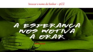 Invocar o nome do Senhor – p11
PEDIR AUXILIO
 