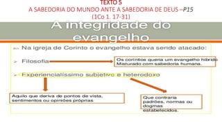 TEXTO 5
A SABEDORIA DO MUNDO ANTE A SABEDORIA DE DEUS –P15
(1Co 1. 17-31)
 