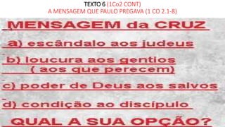 TEXTO 6 (1Co2 CONT)
A MENSAGEM QUE PAULO PREGAVA (1 CO 2.1-8)
 