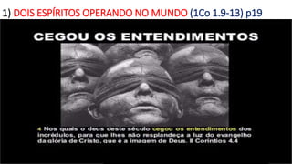 1) DOIS ESPÍRITOS OPERANDO NO MUNDO (1Co 1.9-13) p19
 