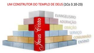 UM CONSTRUTOR DO TEMPLO DE DEUS (1Co 3.10-23)
 