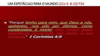 UM ESPETÁCULO PARA O MUNDO (1Co 4. 8-13) P24
 