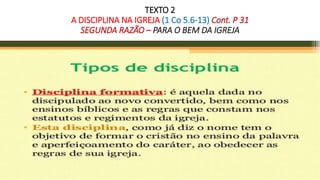 TEXTO 2
A DISCIPLINA NA IGREJA (1 Co 5.6-13) Cont. P 31
SEGUNDA RAZÃO – PARA O BEM DA IGREJA
 