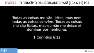 TEXTO 5 – O PRINCÍPIO DA LIBERDADE CRISTÃ (1Co 6.12) P37
P 37
 