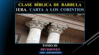 CLASE BÍBLICA DE BARBULA
1ERA. CARTA A LOS CORINTIOS
MGS. JOSÉ MONTERO
TOMO III
DIVISIONES
 