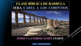 CLASE BÍBLICA DE BARBULA
1ERA. CARTA A LOS CORINTIOS
MGS. JOSÉ MONTERO
TOMO V LA FORNICACIÓN I PARTE
 