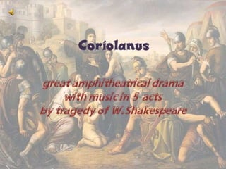 Coriolanus
greatamphitheatricaldrama
withmusicin5 acts
bytragedyof W.Shakespeare
 
